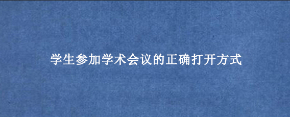 学生参加学术会议的正确打开方式