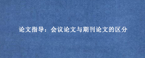论文指导：会议论文与期刊论文的区分