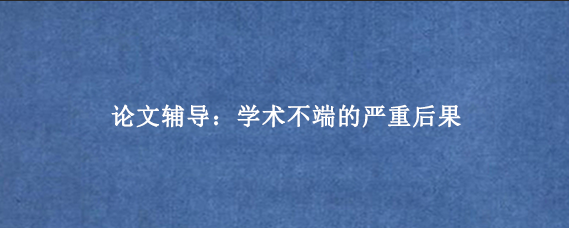 论文辅导：学术不端的严重后果