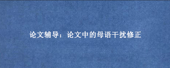 论文辅导：论文中的母语干扰修正