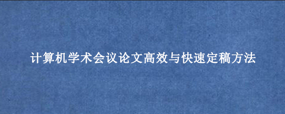 计算机学术会议论文高效与快速定稿方法