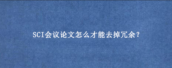 SCI会议论文怎么才能去掉冗余?