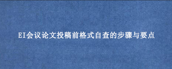 EI会议论文投稿前格式自查的步骤与要点