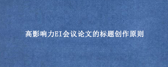 高影响力EI会议论文的标题创作原则