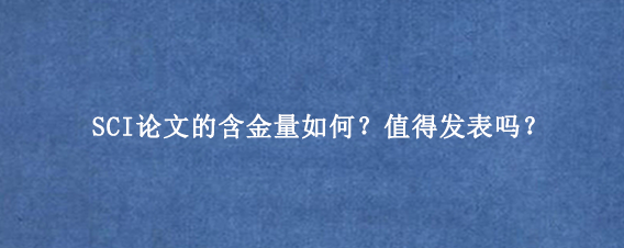 SCI论文的含金量如何？值得发表吗？
