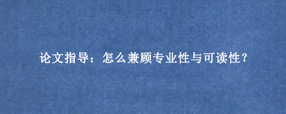 论文指导：怎么兼顾专业性与可读性？