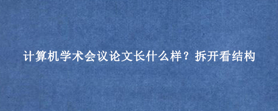 计算机学术会议论文长什么样？拆开看结构