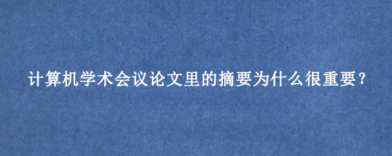 计算机学术会议论文里的摘要为什么很重要？