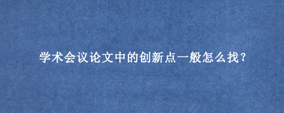 学术会议论文中的创新点一般怎么找?