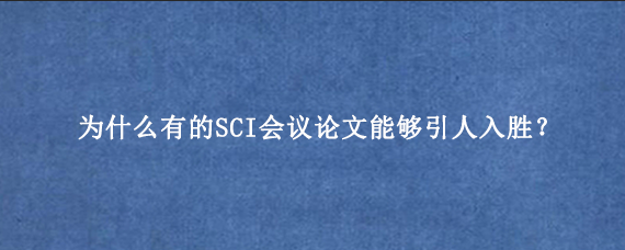 为什么有的SCI会议论文能够引人入胜?.png