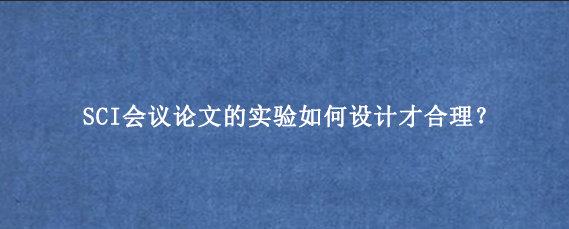 SCI会议论文的实验如何设计才合理?.png