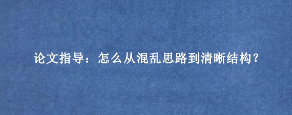 论文指导：怎么从混乱思路到清晰结构？