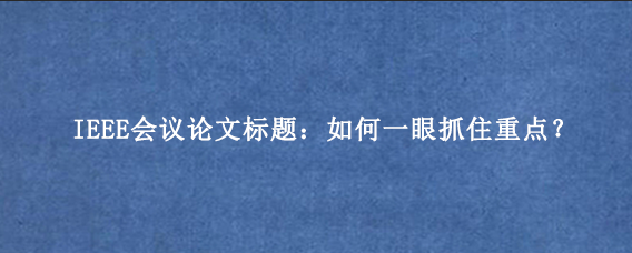 IEEE会议论文标题：如何一眼抓住重点？