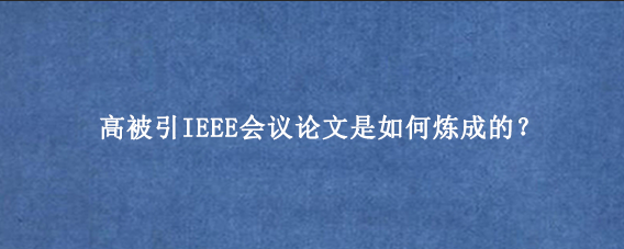高被引IEEE会议论文是如何炼成的？