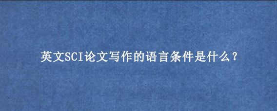 英文SCI论文写作的语言条件是什么？