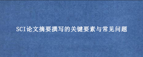 SCI论文摘要撰写的关键要素与常见问题