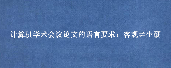 计算机学术会议论文的语言要求：客观≠生硬