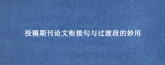 投稿期刊论文衔接句与过渡段的妙用
