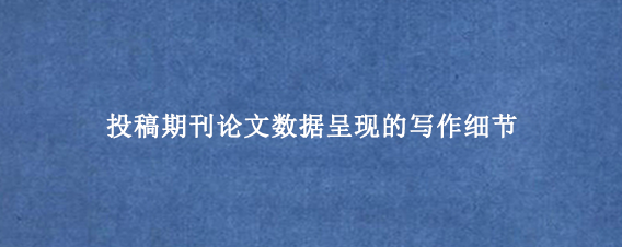 投稿期刊论文数据呈现的写作细节