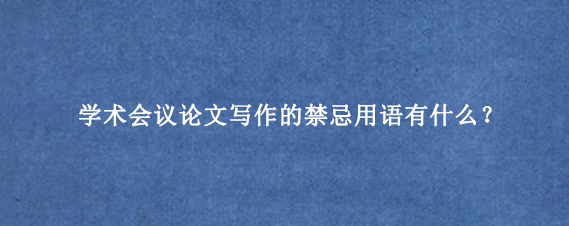 学术会议论文写作的禁忌用语有什么？
