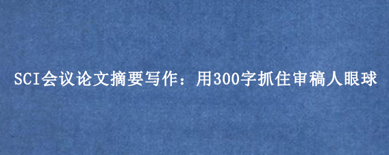 SCI会议论文摘要写作：用300字抓住审稿人眼球