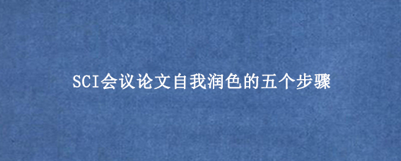 SCI会议论文自我润色的五个步骤