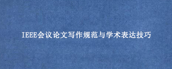 IEEE会议论文写作规范与学术表达技巧