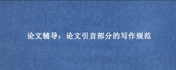 论文辅导：论文引言部分的写作规范