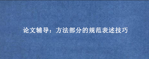 论文辅导：方法部分的规范表述技巧