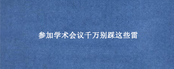 参加学术会议千万别踩这些雷