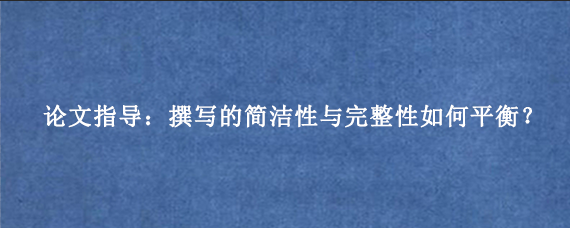 论文指导：撰写的简洁性与完整性如何平衡？