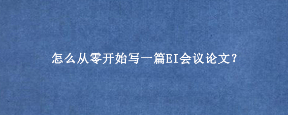 怎么从零开始写一篇EI会议论文？