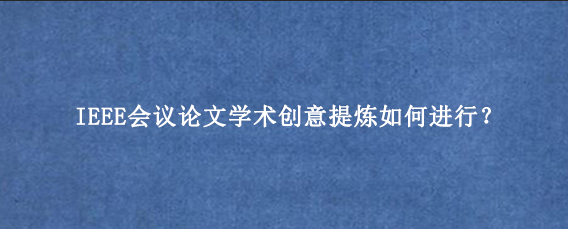 IEEE会议论文学术创意提炼如何进行？