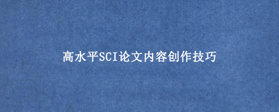 高水平SCI论文内容创作技巧