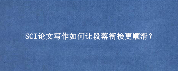 SCI论文写作如何让段落衔接更顺滑？