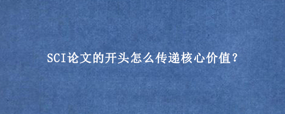 SCI论文的开头怎么传递核心价值？