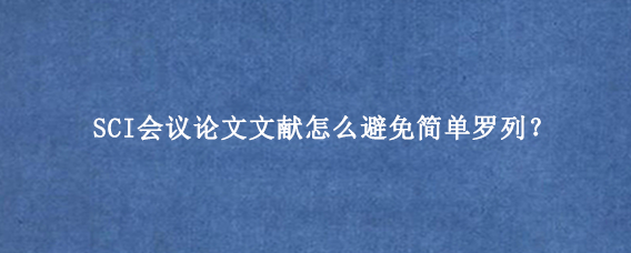 SCI会议论文文献怎么避免简单罗列？