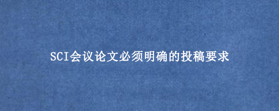 SCI会议论文必须明确的投稿要求