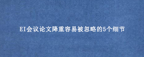 EI会议论文降重容易被忽略的5个细节