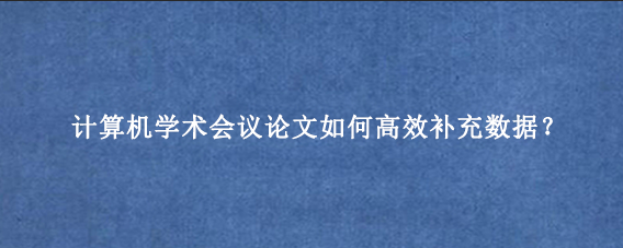 计算机学术会议论文如何高效补充数据？