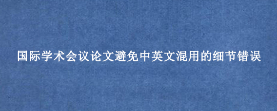 国际学术会议论文避免中英文混用的细节错误