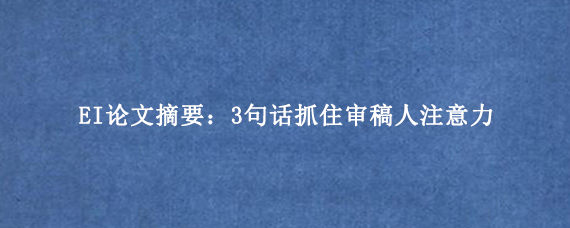 EI论文摘要：3句话抓住审稿人注意力