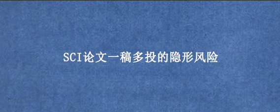 SCI论文‌一稿多投的隐形风险