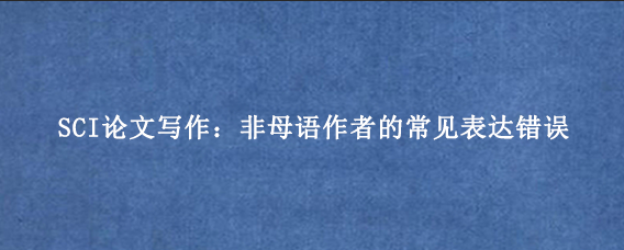 SCI论文写作:非母语作者的常见表达错误