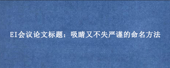 EI会议论文标题：吸睛又不失严谨的命名方法
