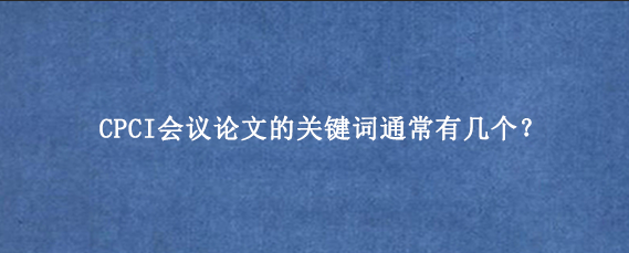 CPCI会议论文的关键词通常有几个？