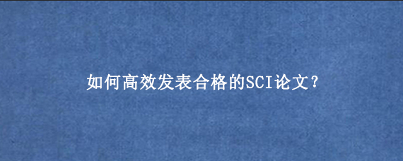 如何高效发表合格的SCI论文？