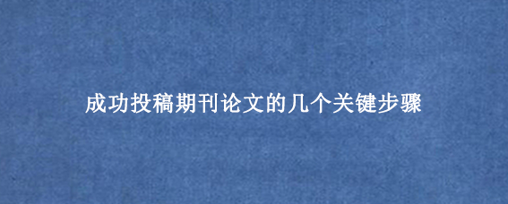 成功投稿期刊论文的几个关键步骤