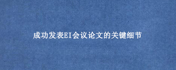 成功发表EI会议论文的关键细节