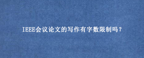 IEEE会议论文的写作有字数限制吗？
